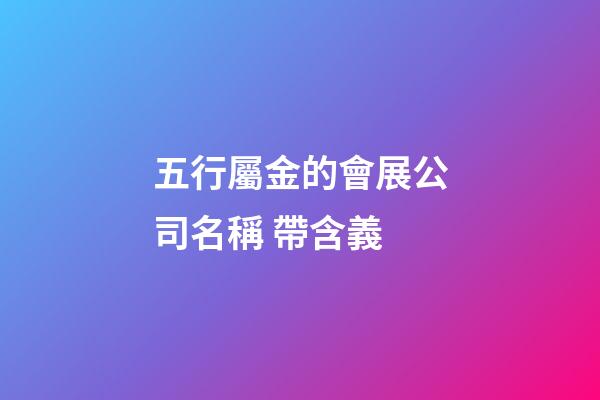 五行屬金的會展公司名稱 帶含義-第1張-公司起名-玄機(jī)派